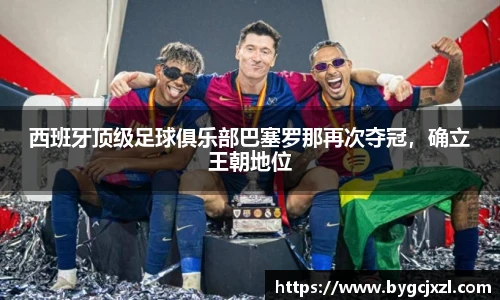 西班牙顶级足球俱乐部巴塞罗那再次夺冠，确立王朝地位