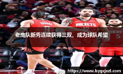 老鹰队新秀连续获得三双，成为球队希望