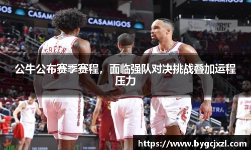 公牛公布赛季赛程，面临强队对决挑战叠加运程压力