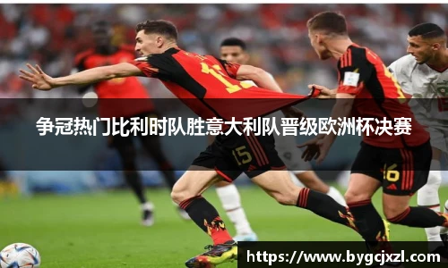 争冠热门比利时队胜意大利队晋级欧洲杯决赛