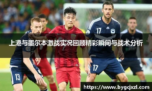 上港与墨尔本激战实况回顾精彩瞬间与战术分析