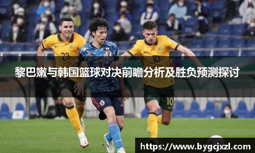 黎巴嫩与韩国篮球对决前瞻分析及胜负预测探讨