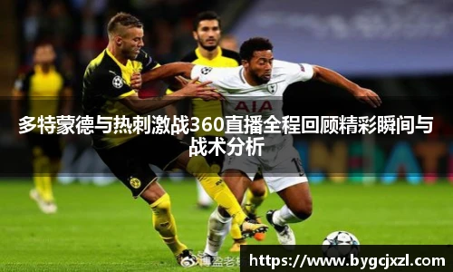 多特蒙德与热刺激战360直播全程回顾精彩瞬间与战术分析
