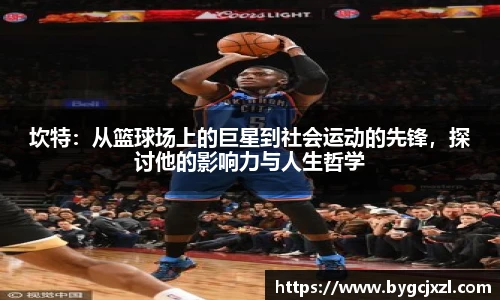 坎特：从篮球场上的巨星到社会运动的先锋，探讨他的影响力与人生哲学