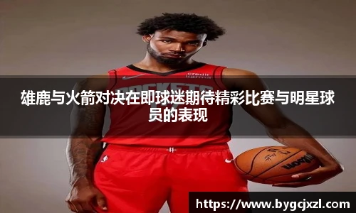 雄鹿与火箭对决在即球迷期待精彩比赛与明星球员的表现