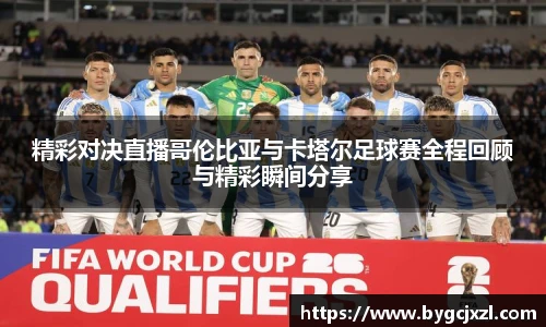 精彩对决直播哥伦比亚与卡塔尔足球赛全程回顾与精彩瞬间分享