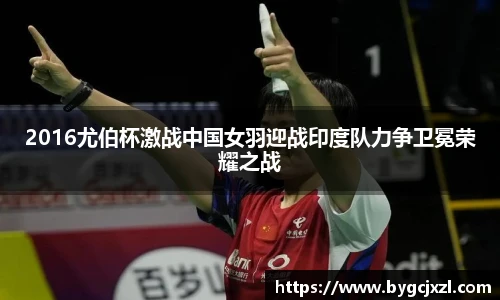2016尤伯杯激战中国女羽迎战印度队力争卫冕荣耀之战