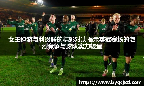女王巡游与利滋联的精彩对决揭示英冠赛场的激烈竞争与球队实力较量