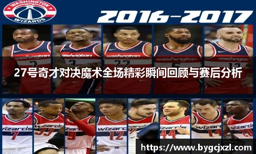 27号奇才对决魔术全场精彩瞬间回顾与赛后分析