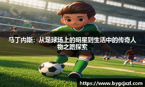马丁内斯：从足球场上的明星到生活中的传奇人物之路探索