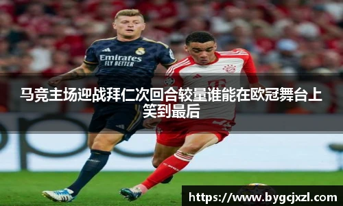 马竞主场迎战拜仁次回合较量谁能在欧冠舞台上笑到最后