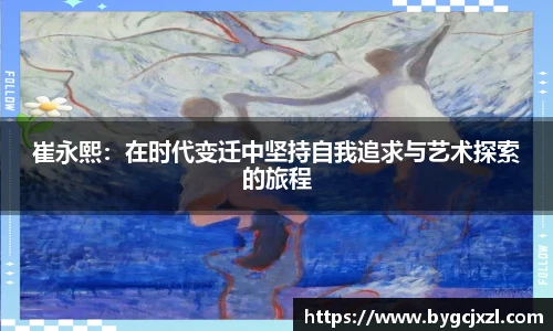 崔永熙：在时代变迁中坚持自我追求与艺术探索的旅程