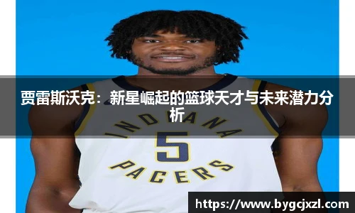贾雷斯沃克：新星崛起的篮球天才与未来潜力分析