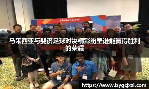 马来西亚与斐济足球对决精彩纷呈谁能赢得胜利的荣耀