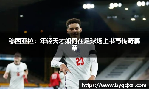 穆西亚拉：年轻天才如何在足球场上书写传奇篇章
