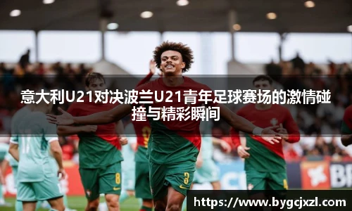 意大利U21对决波兰U21青年足球赛场的激情碰撞与精彩瞬间
