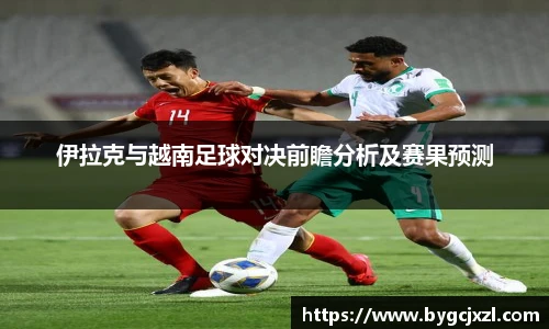 伊拉克与越南足球对决前瞻分析及赛果预测