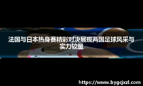 法国与日本热身赛精彩对决展现两国足球风采与实力较量