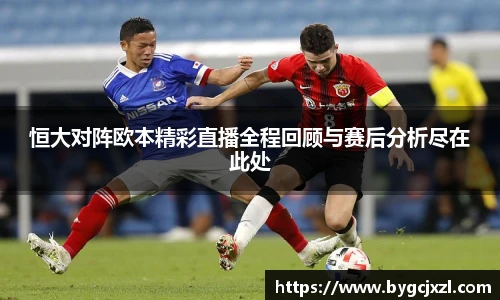 恒大对阵欧本精彩直播全程回顾与赛后分析尽在此处