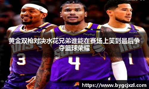 黄金双枪对决水花兄弟谁能在赛场上笑到最后争夺篮球荣耀