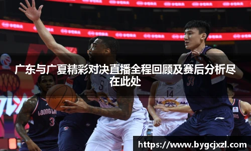 广东与广夏精彩对决直播全程回顾及赛后分析尽在此处