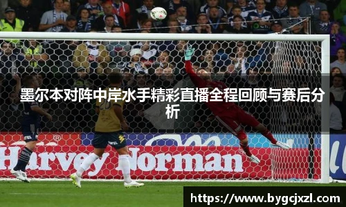 墨尔本对阵中岸水手精彩直播全程回顾与赛后分析