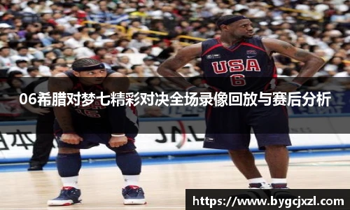 06希腊对梦七精彩对决全场录像回放与赛后分析