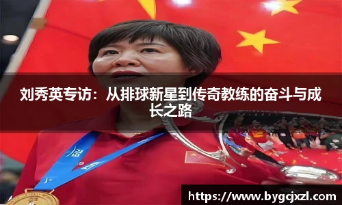 刘秀英专访：从排球新星到传奇教练的奋斗与成长之路