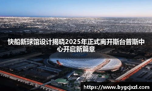 快船新球馆设计揭晓2025年正式离开斯台普斯中心开启新篇章