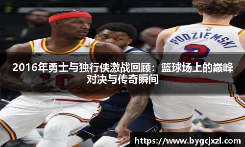 2016年勇士与独行侠激战回顾：篮球场上的巅峰对决与传奇瞬间